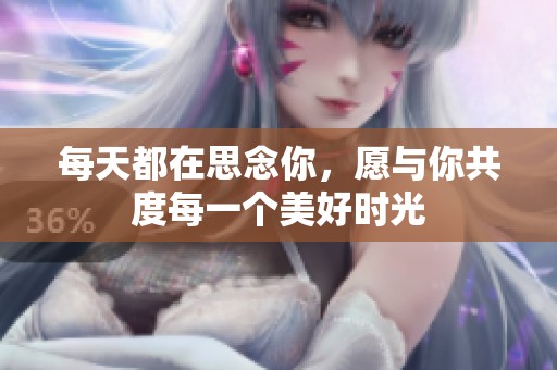 每天都在思念你，愿与你共度每一个美好时光