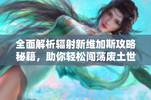 全面解析辐射新维加斯攻略秘籍，助你轻松闯荡废土世界