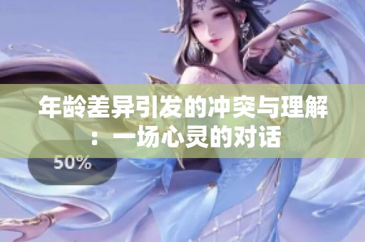 年龄差异引发的冲突与理解：一场心灵的对话