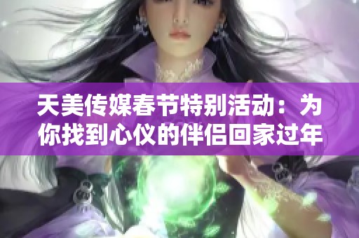天美传媒春节特别活动：为你找到心仪的伴侣回家过年