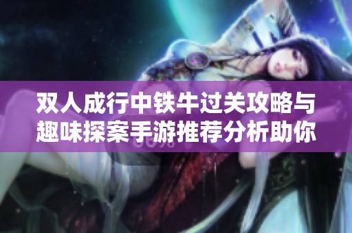 双人成行中铁牛过关攻略与趣味探案手游推荐分析助你畅玩游戏