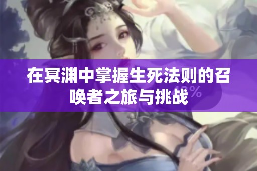 在冥渊中掌握生死法则的召唤者之旅与挑战