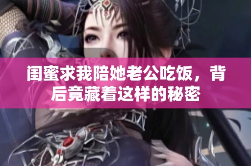闺蜜求我陪她老公吃饭，背后竟藏着这样的秘密