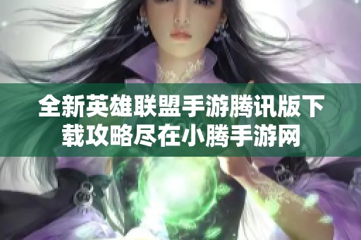 全新英雄联盟手游腾讯版下载攻略尽在小腾手游网