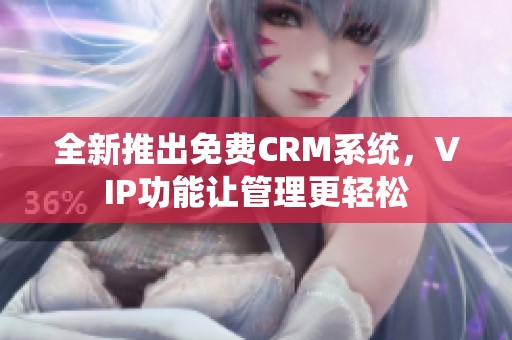 全新推出免费CRM系统，VIP功能让管理更轻松