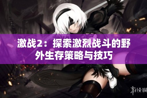 激战2：探索激烈战斗的野外生存策略与技巧