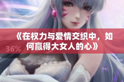 《在权力与爱情交织中，如何赢得大女人的心》