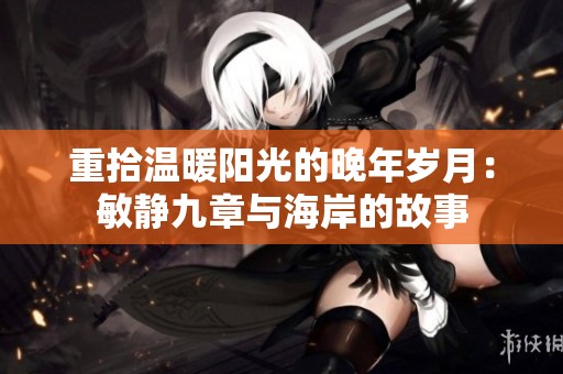 重拾温暖阳光的晚年岁月：敏静九章与海岸的故事