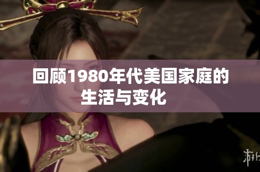 回顾1980年代美国家庭的生活与变化   