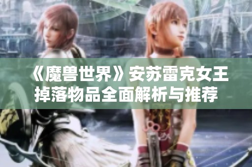 《魔兽世界》安苏雷克女王掉落物品全面解析与推荐