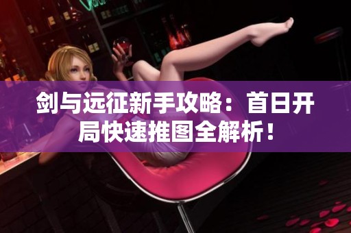 剑与远征新手攻略：首日开局快速推图全解析！