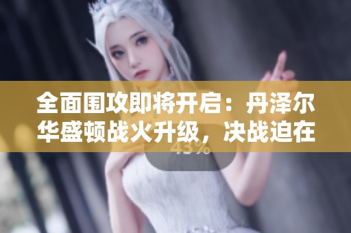 全面围攻即将开启：丹泽尔华盛顿战火升级，决战迫在眉睫！