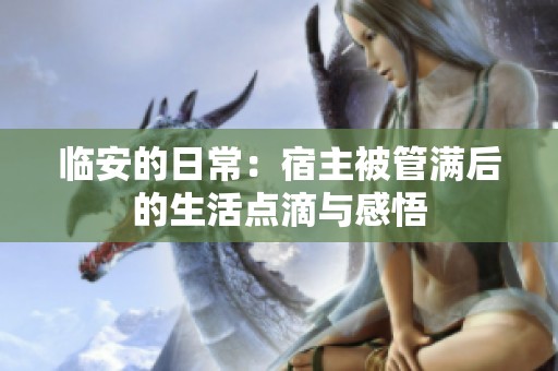 临安的日常：宿主被管满后的生活点滴与感悟