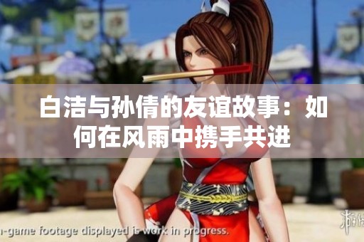 白洁与孙倩的友谊故事：如何在风雨中携手共进