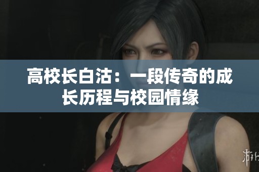 高校长白沽：一段传奇的成长历程与校园情缘