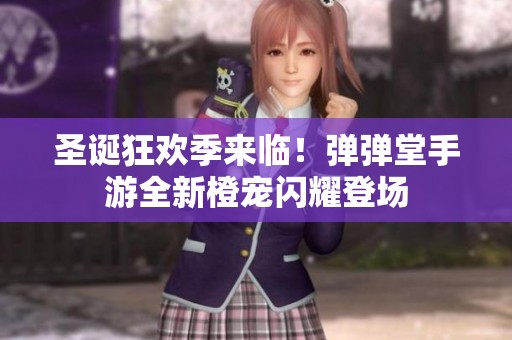 圣诞狂欢季来临！弹弹堂手游全新橙宠闪耀登场