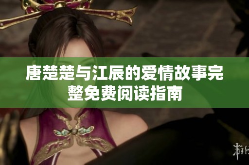 唐楚楚与江辰的爱情故事完整免费阅读指南