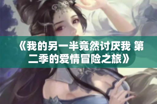 《我的另一半竟然讨厌我 第二季的爱情冒险之旅》