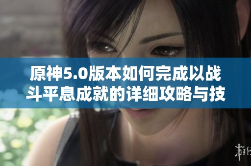 原神5.0版本如何完成以战斗平息成就的详细攻略与技巧