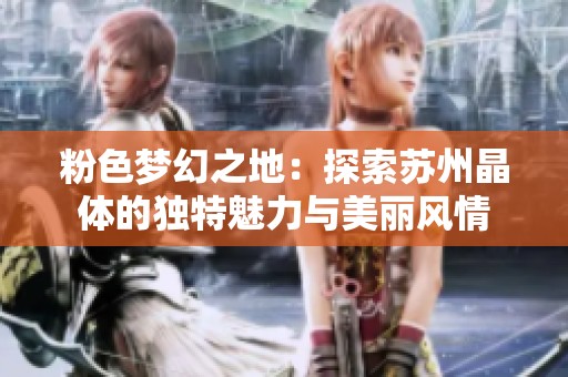 粉色梦幻之地：探索苏州晶体的独特魅力与美丽风情