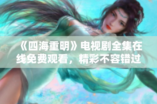《四海重明》电视剧全集在线免费观看，精彩不容错过