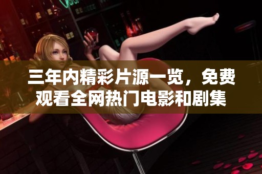 三年内精彩片源一览，免费观看全网热门电影和剧集