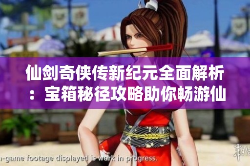 仙剑奇侠传新纪元全面解析：宝箱秘径攻略助你畅游仙侠世界