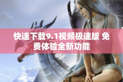 快速下载9.1视频极速版 免费体验全新功能