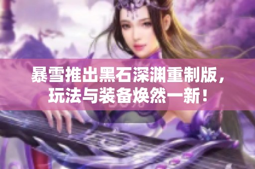 暴雪推出黑石深渊重制版，玩法与装备焕然一新！