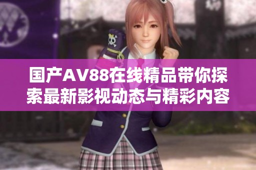 国产AV88在线精品带你探索最新影视动态与精彩内容分析