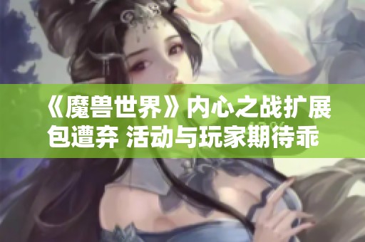 《魔兽世界》内心之战扩展包遭弃 活动与玩家期待乖离