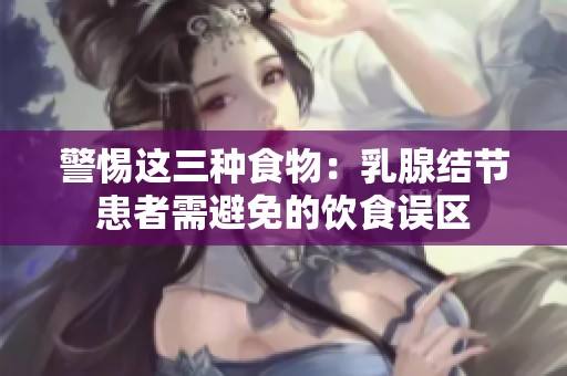 警惕这三种食物：乳腺结节患者需避免的饮食误区