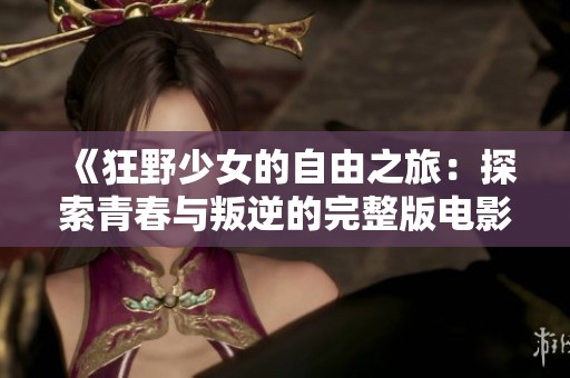 《狂野少女的自由之旅：探索青春与叛逆的完整版电影》