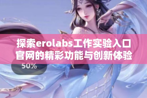 探索erolabs工作实验入口官网的精彩功能与创新体验
