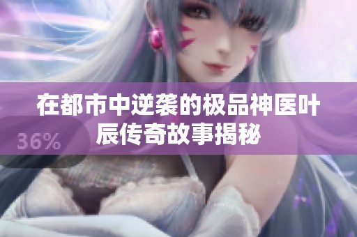在都市中逆袭的极品神医叶辰传奇故事揭秘