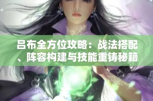 吕布全方位攻略：战法搭配、阵容构建与技能重铸秘籍