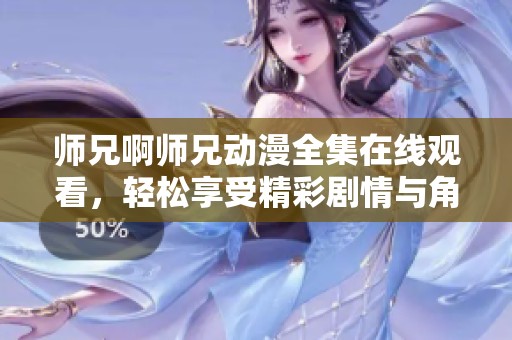 师兄啊师兄动漫全集在线观看，轻松享受精彩剧情与角色魅力