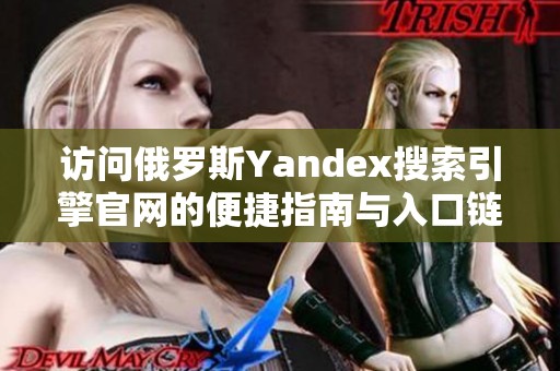 访问俄罗斯Yandex搜索引擎官网的便捷指南与入口链接