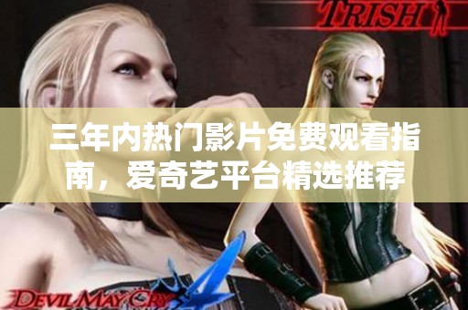 三年内热门影片免费观看指南，爱奇艺平台精选推荐