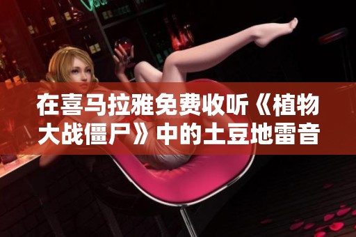 在喜马拉雅免费收听《植物大战僵尸》中的土豆地雷音乐