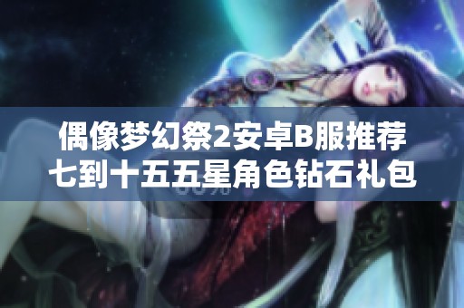 偶像梦幻祭2安卓B服推荐七到十五五星角色钻石礼包与招募攻略