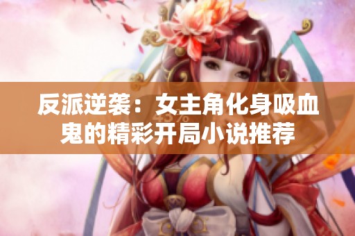 反派逆袭：女主角化身吸血鬼的精彩开局小说推荐