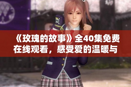 《玫瑰的故事》全40集免费在线观看，感受爱的温暖与勇气
