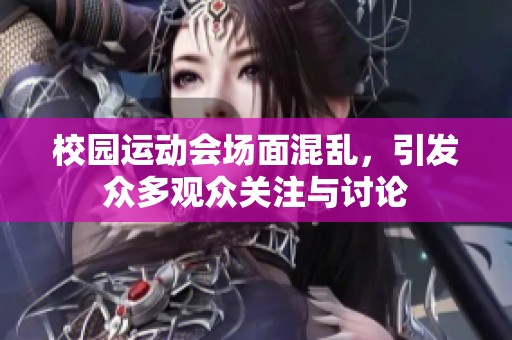 校园运动会场面混乱，引发众多观众关注与讨论