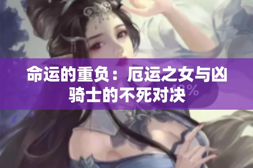 命运的重负：厄运之女与凶骑士的不死对决