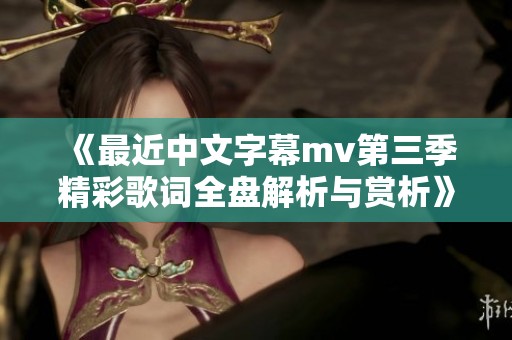 《最近中文字幕mv第三季精彩歌词全盘解析与赏析》