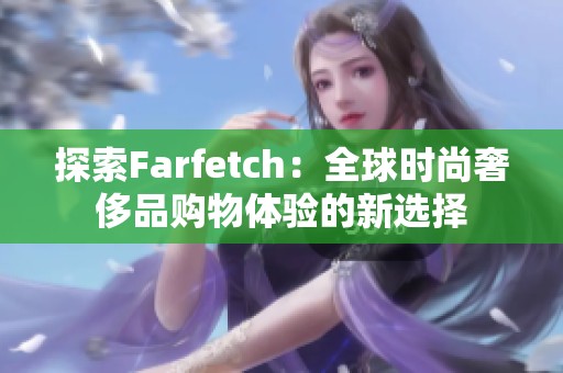 探索Farfetch：全球时尚奢侈品购物体验的新选择