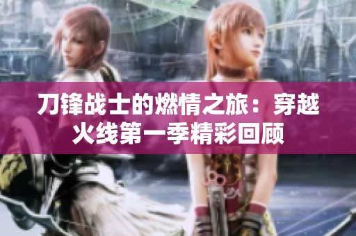 刀锋战士的燃情之旅：穿越火线第一季精彩回顾