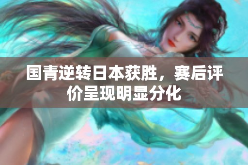 国青逆转日本获胜，赛后评价呈现明显分化