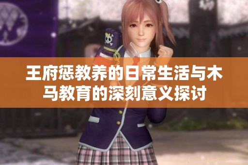 王府惩教养的日常生活与木马教育的深刻意义探讨